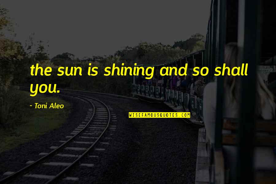 Nasa Tao Ang Gawa Quotes By Toni Aleo: the sun is shining and so shall you. Nasa Tao Ang Gawa Quotes By Toni Aleo: the sun is shining and so shall you.