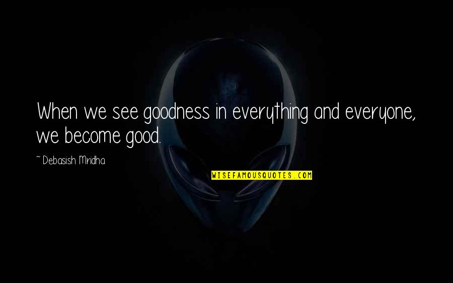 Nasaan Ka Nang Kailangan Kita Quotes By Debasish Mridha: When we see goodness in everything and everyone,