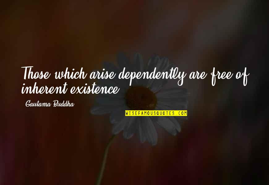 Nasaan Ka Ng Kailangan Kita Quotes By Gautama Buddha: Those which arise dependently are free of inherent