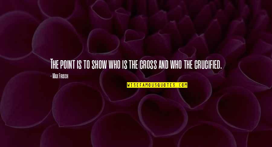 Nasaan Ka Ng Kailangan Kita Quotes By Max Frisch: The point is to show who is the