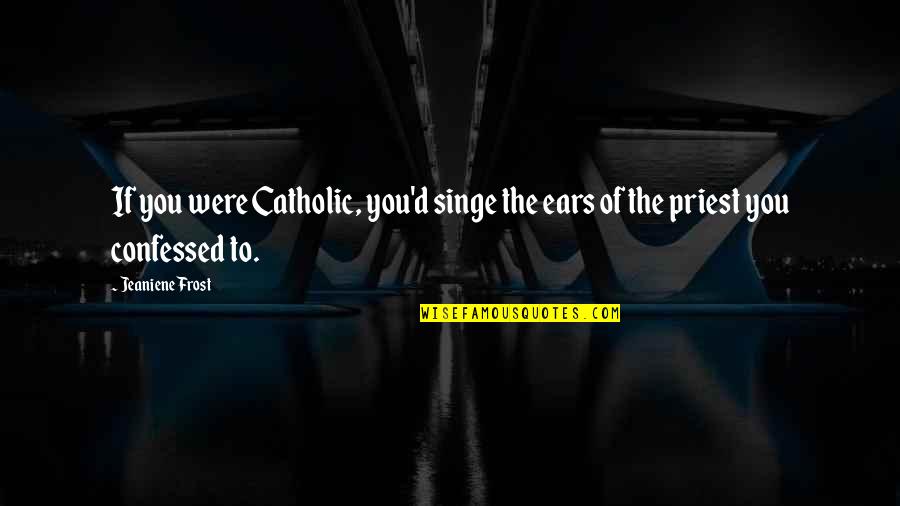 Nasaktan At Bumangon Quotes By Jeaniene Frost: If you were Catholic, you'd singe the ears