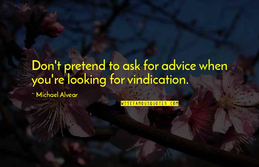 Nasality Quotes By Michael Alvear: Don't pretend to ask for advice when you're