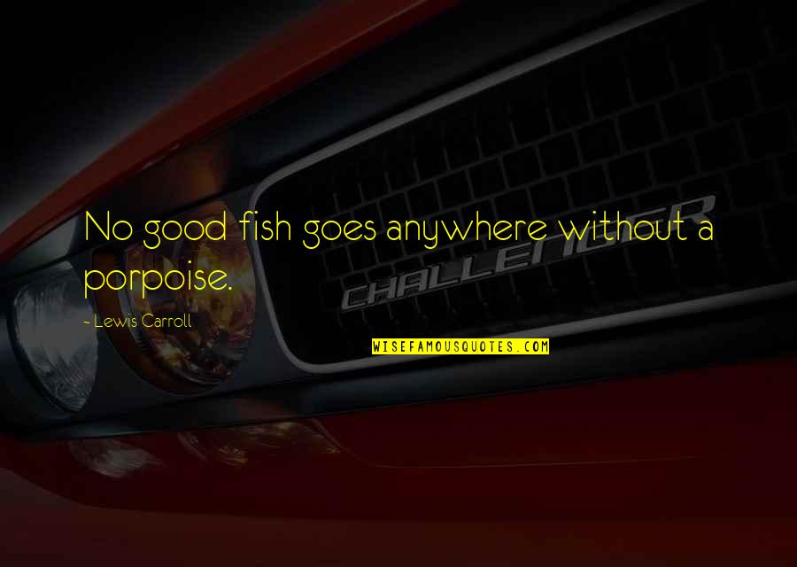 Nasasaktan Na Ako Quotes By Lewis Carroll: No good fish goes anywhere without a porpoise.