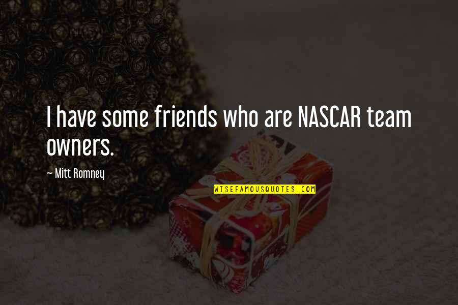 Nascar's Quotes By Mitt Romney: I have some friends who are NASCAR team