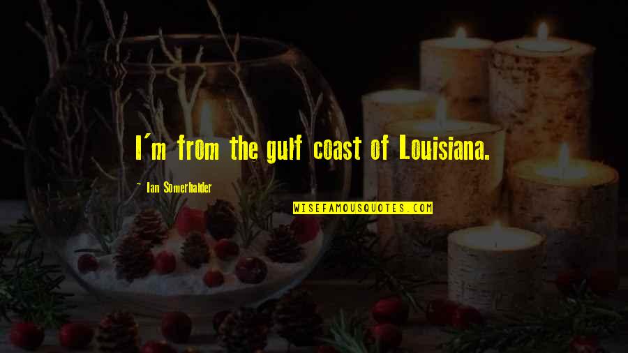 Nascer De Novo Quotes By Ian Somerhalder: I'm from the gulf coast of Louisiana. Nascer De Novo Quotes By Ian Somerhalder: I'm from the gulf coast of Louisiana.