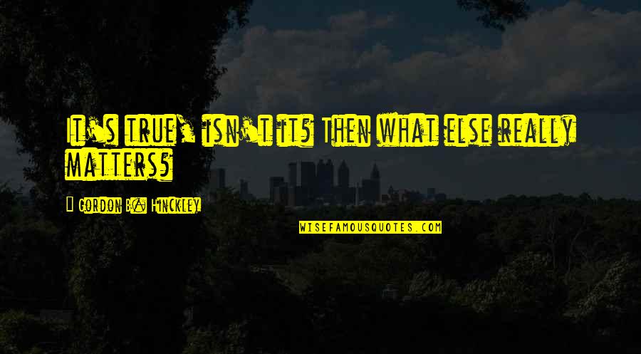 Nasceste No Lar Quotes By Gordon B. Hinckley: It's true, isn't it? Then what else really Nasceste No Lar Quotes By Gordon B. Hinckley: It's true, isn't it? Then what else really