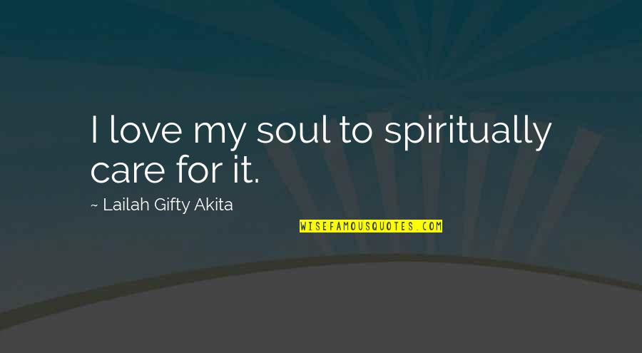 Nascia Gilchrist Quotes By Lailah Gifty Akita: I love my soul to spiritually care for Nascia Gilchrist Quotes By Lailah Gifty Akita: I love my soul to spiritually care for