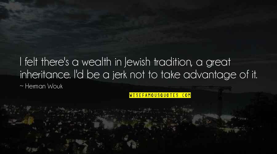Nascia Goodwin Quotes By Herman Wouk: I felt there's a wealth in Jewish tradition, Nascia Goodwin Quotes By Herman Wouk: I felt there's a wealth in Jewish tradition,
