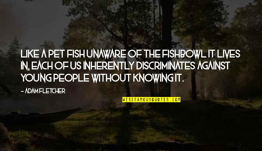 Nascondi In English Quotes By Adam Fletcher: Like a pet fish unaware of the fishbowl Nascondi In English Quotes By Adam Fletcher: Like a pet fish unaware of the fishbowl