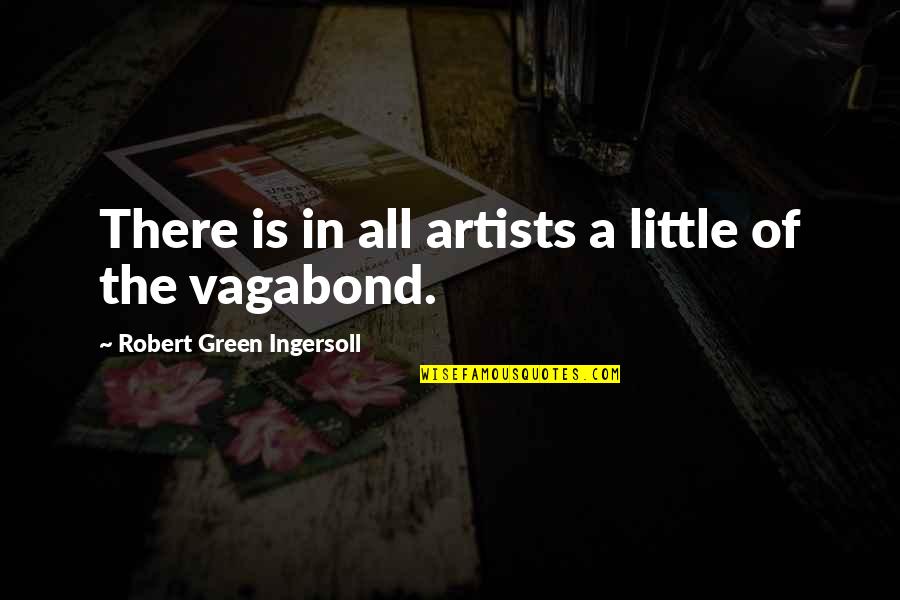 Nascuti Pentru Quotes By Robert Green Ingersoll: There is in all artists a little of