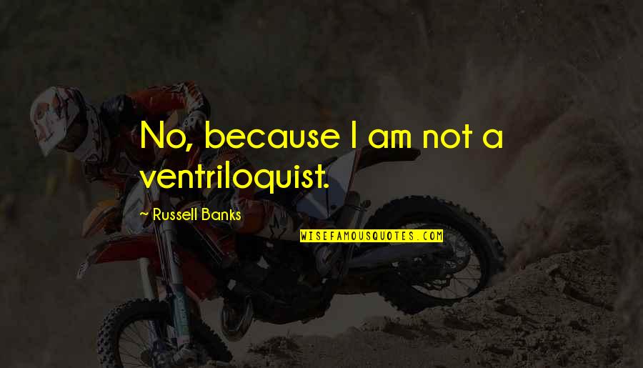 Naseeb Full Quotes By Russell Banks: No, because I am not a ventriloquist. Naseeb Full Quotes By Russell Banks: No, because I am not a ventriloquist.