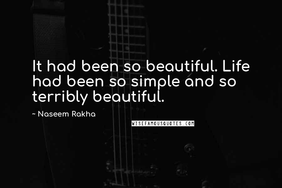 Naseem Rakha quotes: It had been so beautiful. Life had been so simple and so terribly beautiful. Naseem Rakha quotes: It had been so beautiful. Life had been so simple and so terribly beautiful.