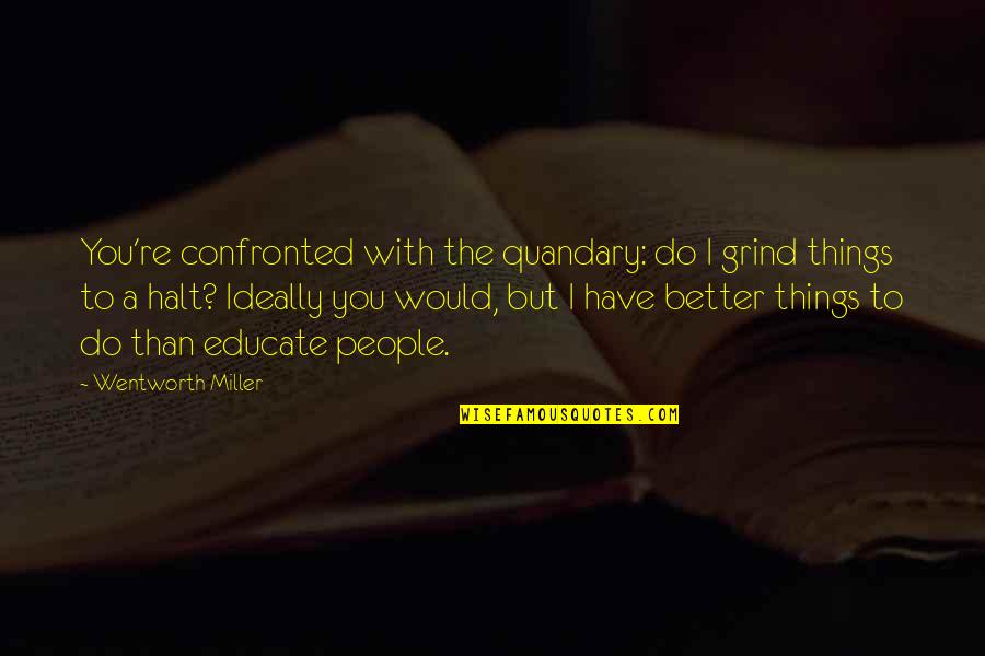 Nasehat Perkawinan Quotes By Wentworth Miller: You're confronted with the quandary: do I grind