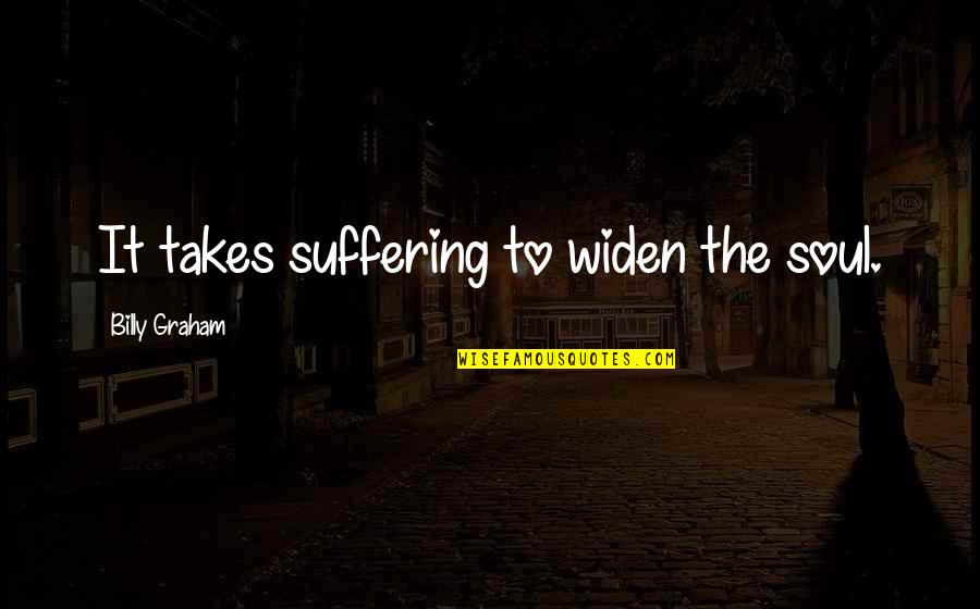 Nasgor Nanas Quotes By Billy Graham: It takes suffering to widen the soul. Nasgor Nanas Quotes By Billy Graham: It takes suffering to widen the soul.