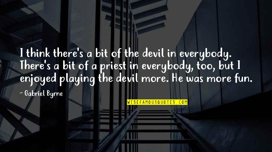 Nasgor Nanas Quotes By Gabriel Byrne: I think there's a bit of the devil Nasgor Nanas Quotes By Gabriel Byrne: I think there's a bit of the devil