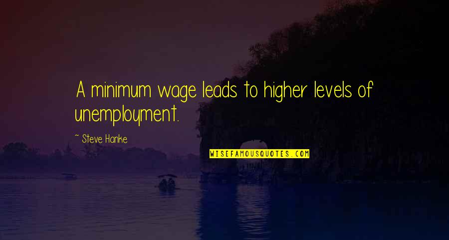 Nasgor Tiarbah Quotes By Steve Hanke: A minimum wage leads to higher levels of Nasgor Tiarbah Quotes By Steve Hanke: A minimum wage leads to higher levels of