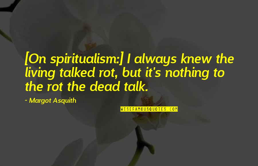 Nash Aguas Quotes By Margot Asquith: [On spiritualism:] I always knew the living talked