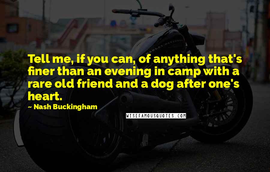 Nash Buckingham quotes: Tell me, if you can, of anything that's finer than an evening in camp with a rare old friend and a dog after one's heart.