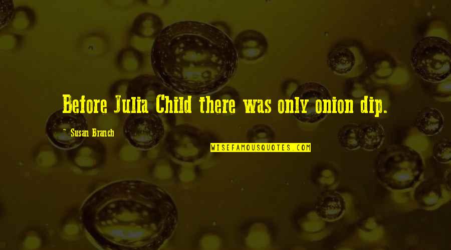 Nash Gold Jr Quotes By Susan Branch: Before Julia Child there was only onion dip.