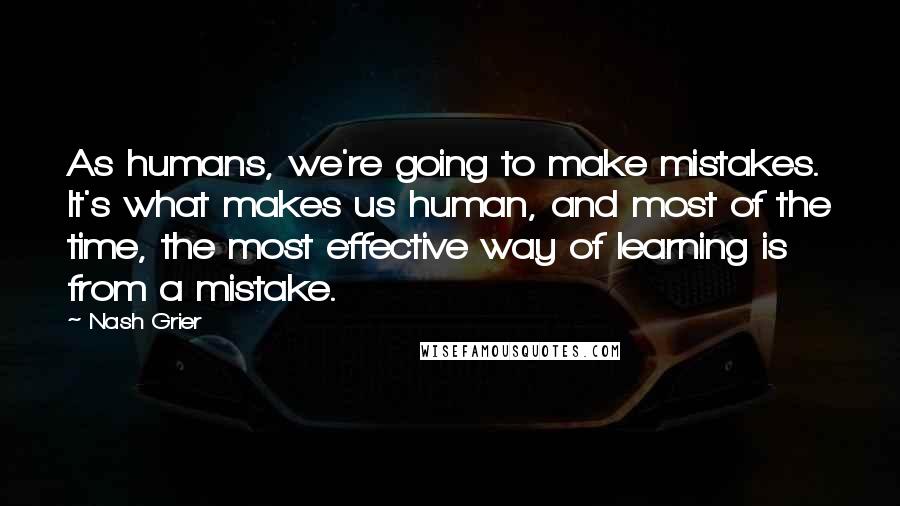 Nash Grier quotes: As humans, we're going to make mistakes. It's what makes us human, and most of the time, the most effective way of learning is from a mistake.