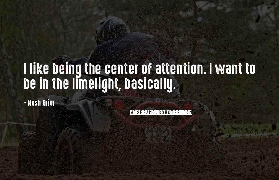 Nash Grier quotes: I like being the center of attention. I want to be in the limelight, basically.