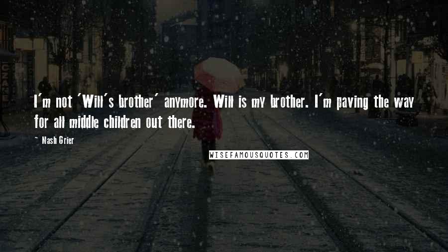 Nash Grier quotes: I'm not 'Will's brother' anymore. Will is my brother. I'm paving the way for all middle children out there.