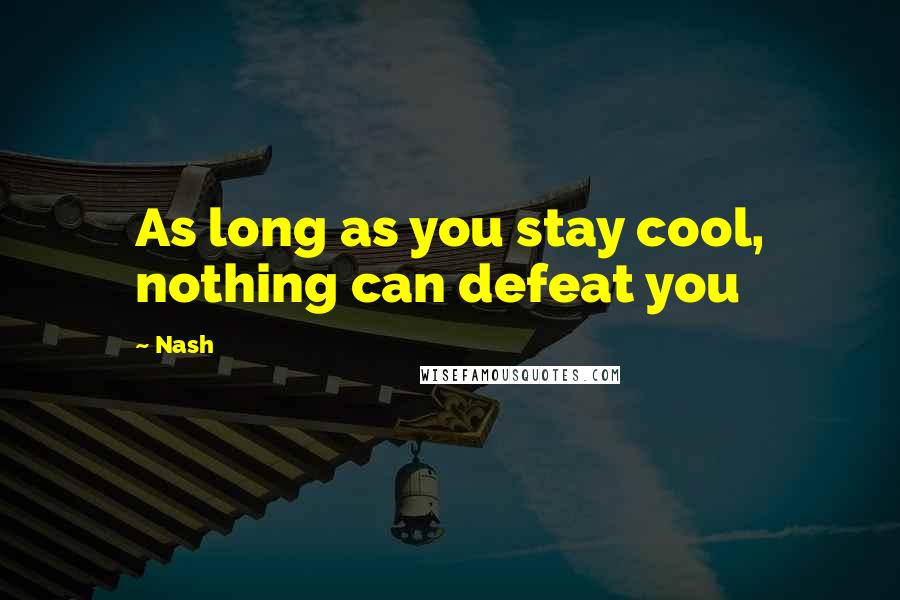 Nash quotes: As long as you stay cool, nothing can defeat you