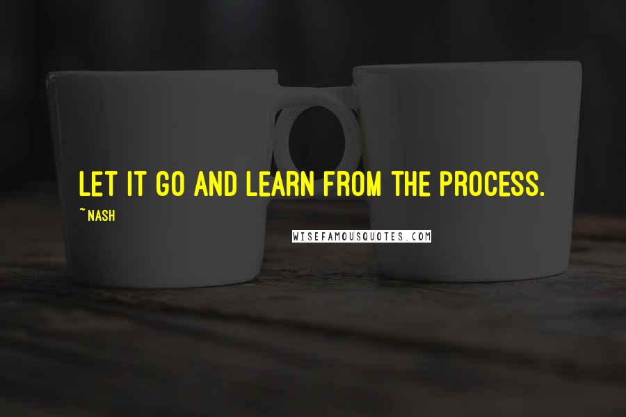 Nash quotes: Let it go and learn from the process.