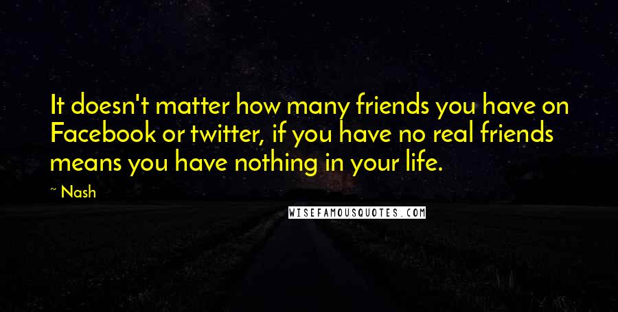 Nash quotes: It doesn't matter how many friends you have on Facebook or twitter, if you have no real friends means you have nothing in your life.