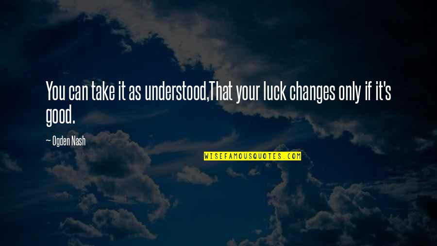 Nash Quotes By Ogden Nash: You can take it as understood,That your luck