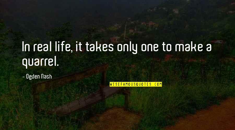Nash Quotes By Ogden Nash: In real life, it takes only one to