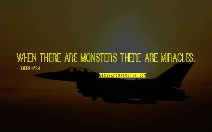 Nash Quotes By Ogden Nash: When there are monsters there are miracles.