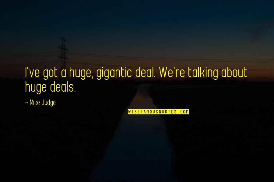 Nashaq Quotes By Mike Judge: I've got a huge, gigantic deal. We're talking