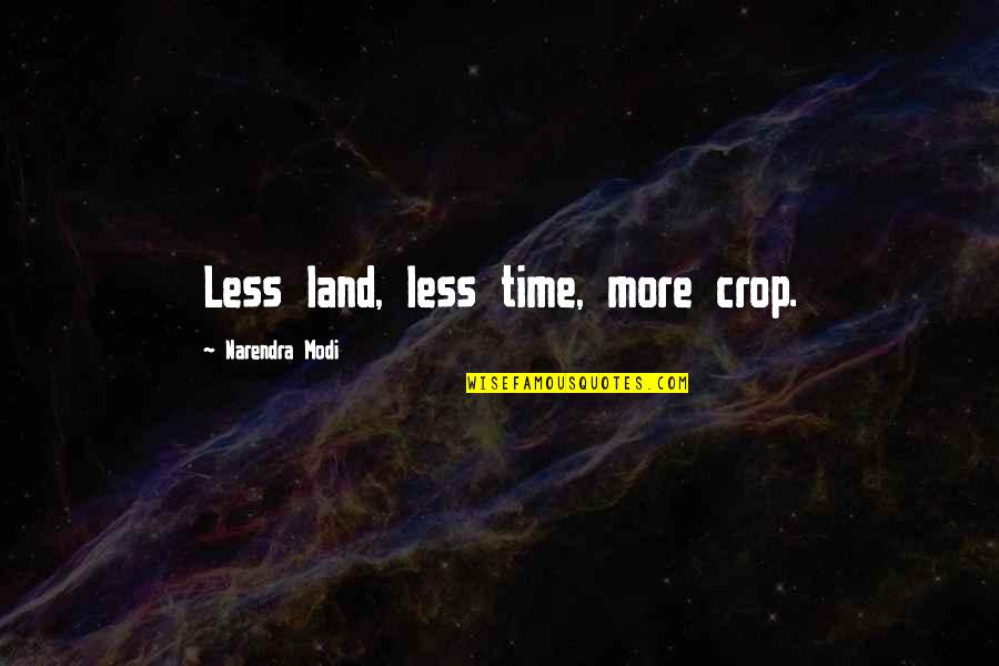 Nasharee Quotes By Narendra Modi: Less land, less time, more crop. Nasharee Quotes By Narendra Modi: Less land, less time, more crop.