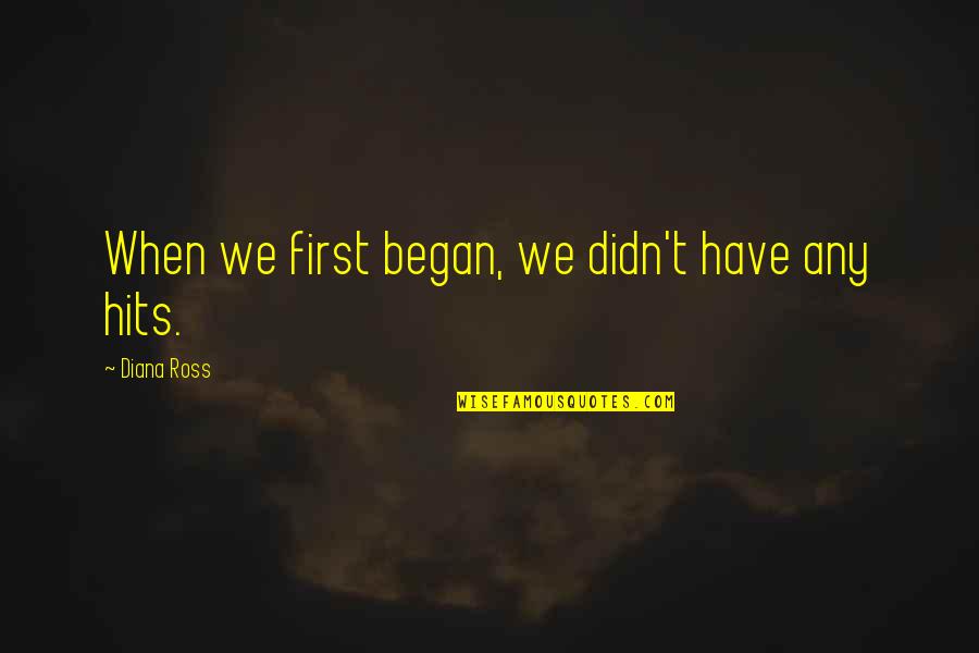 Nashashibi Quotes By Diana Ross: When we first began, we didn't have any Nashashibi Quotes By Diana Ross: When we first began, we didn't have any