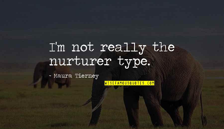 Nashashibi Quotes By Maura Tierney: I'm not really the nurturer type. Nashashibi Quotes By Maura Tierney: I'm not really the nurturer type.