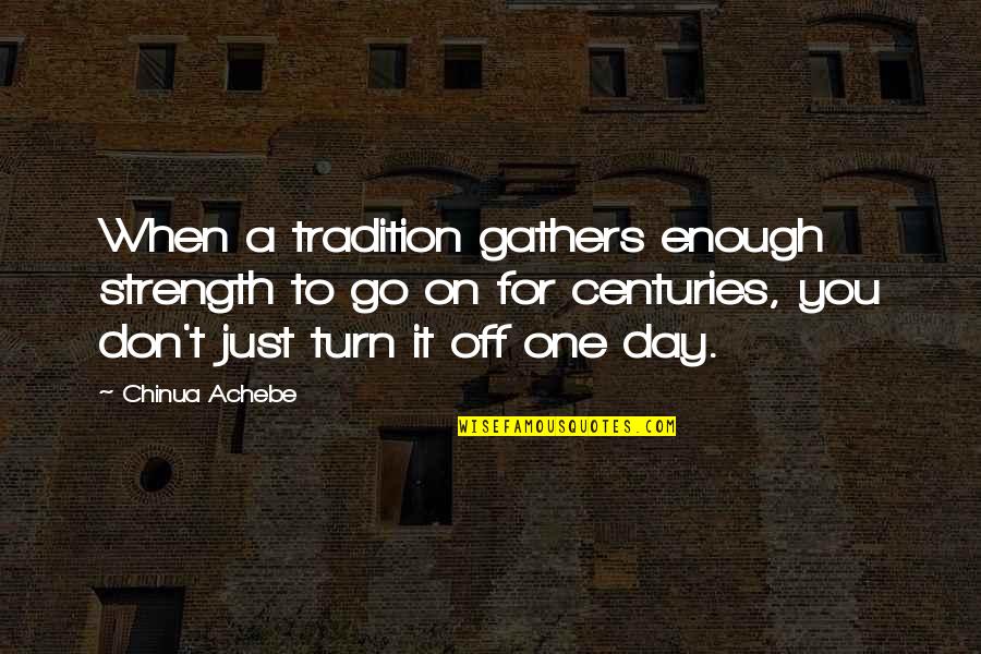 Nashborough Fort Quotes By Chinua Achebe: When a tradition gathers enough strength to go
