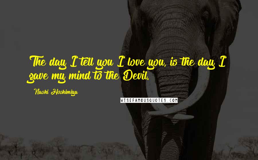 Nashi Hoshimiya quotes: The day I tell you I love you, is the day I gave my mind to the Devil.