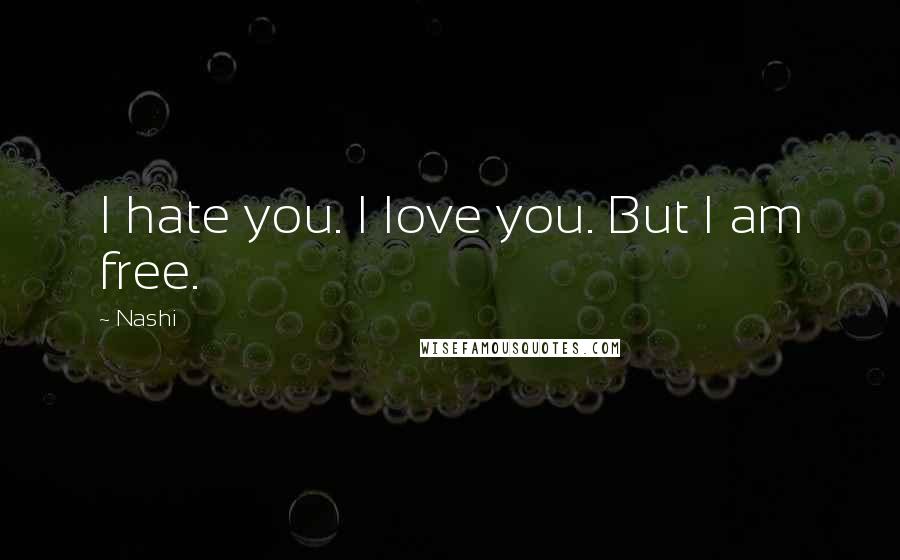 Nashi quotes: I hate you. I love you. But I am free. Nashi quotes: I hate you. I love you. But I am free.