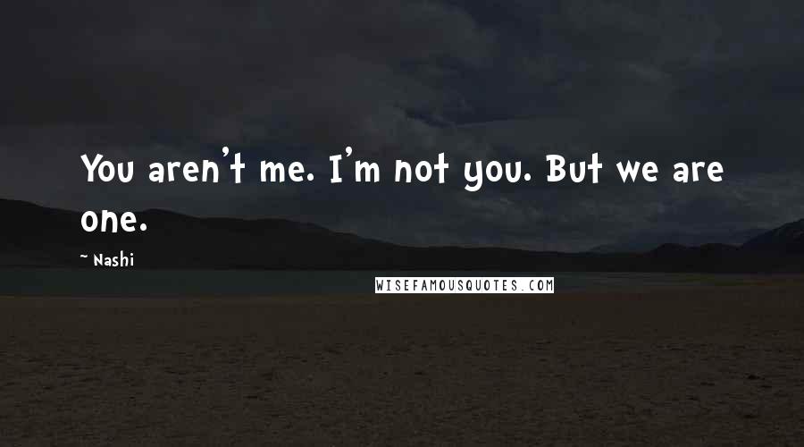 Nashi quotes: You aren't me. I'm not you. But we are one. Nashi quotes: You aren't me. I'm not you. But we are one.