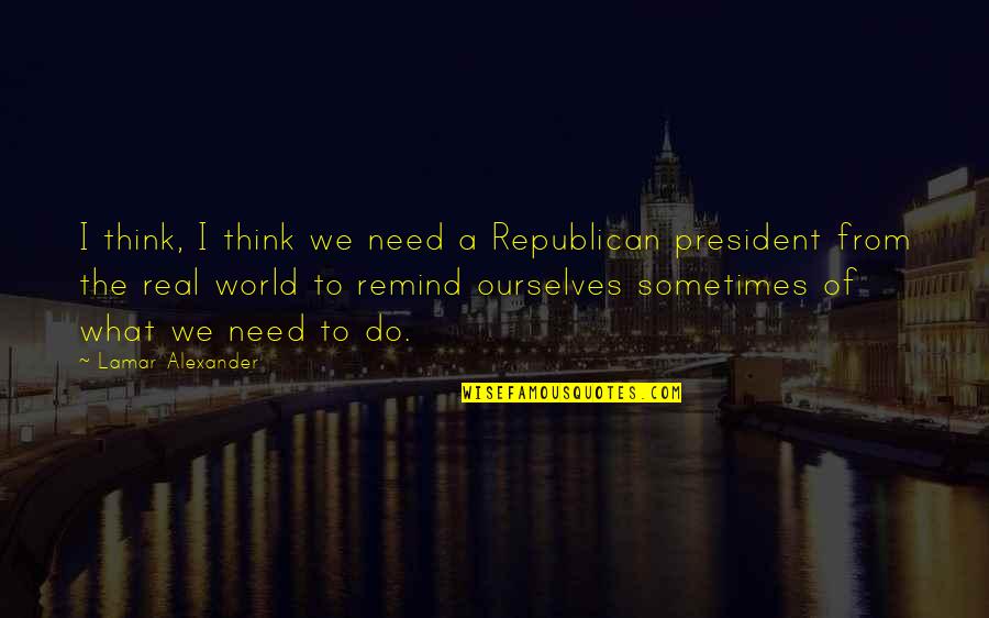 Nashimoto We Kill Quotes By Lamar Alexander: I think, I think we need a Republican
