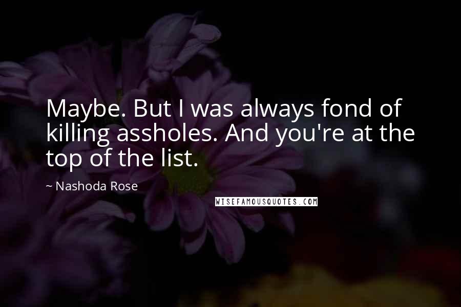 Nashoda Rose quotes: Maybe. But I was always fond of killing assholes. And you're at the top of the list.