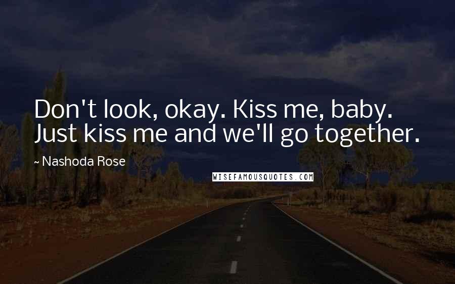 Nashoda Rose quotes: Don't look, okay. Kiss me, baby. Just kiss me and we'll go together.