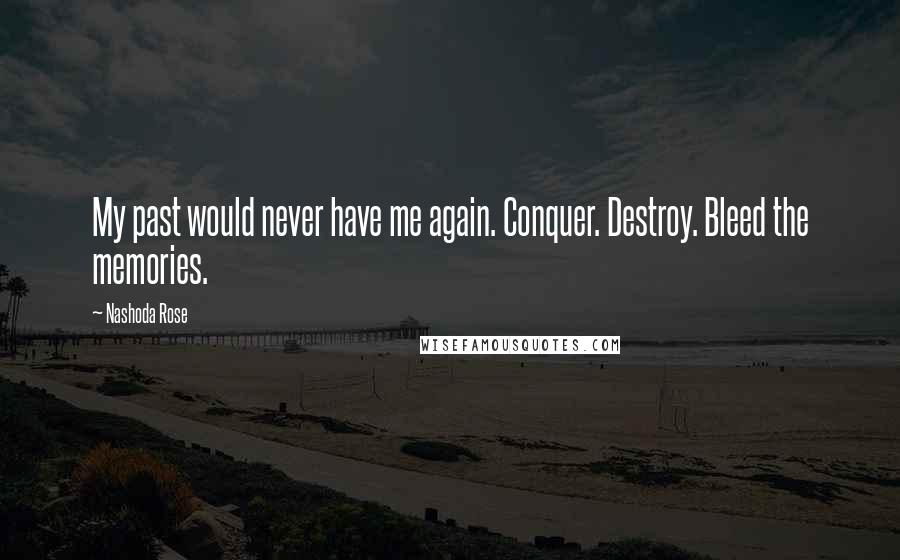 Nashoda Rose quotes: My past would never have me again. Conquer. Destroy. Bleed the memories.