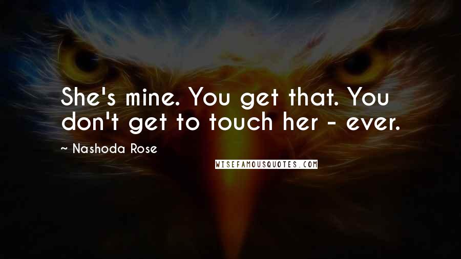 Nashoda Rose quotes: She's mine. You get that. You don't get to touch her - ever.