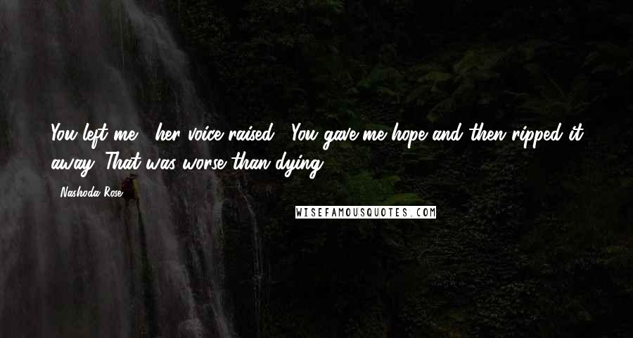 Nashoda Rose quotes: You left me," her voice raised, "You gave me hope and then ripped it away. That was worse than dying.