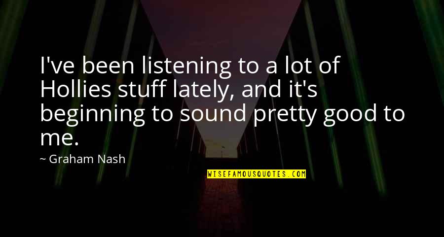 Nash's Quotes By Graham Nash: I've been listening to a lot of Hollies