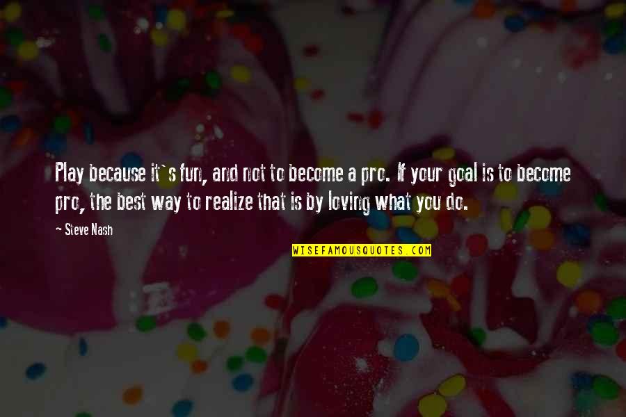 Nash's Quotes By Steve Nash: Play because it's fun, and not to become