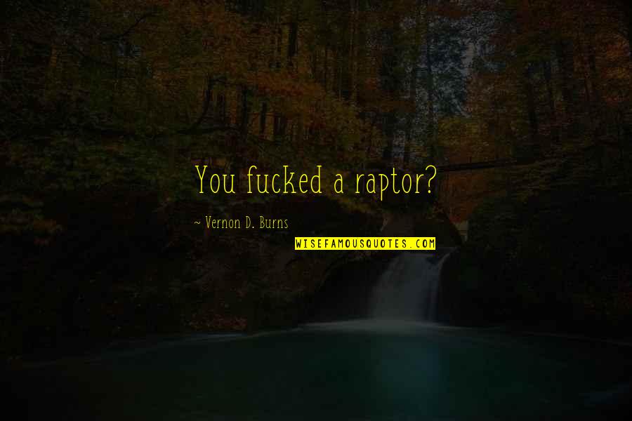 Nashtapetta Neelambari Quotes By Vernon D. Burns: You fucked a raptor? Nashtapetta Neelambari Quotes By Vernon D. Burns: You fucked a raptor?