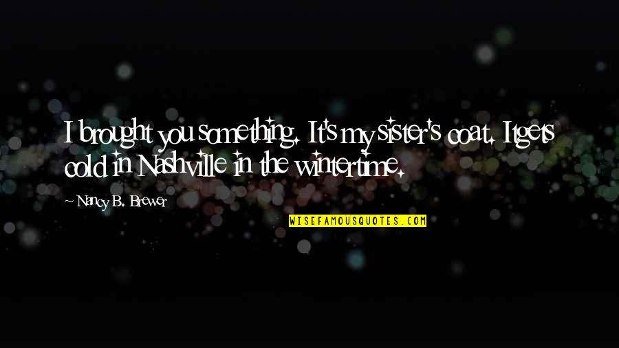Nashville Quotes By Nancy B. Brewer: I brought you something. It's my sister's coat.